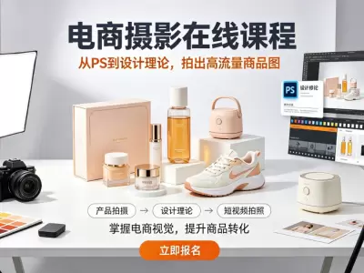 电商摄影在线课程，从PS到设计理论，把握电商短视频拍照，制做高流量照片