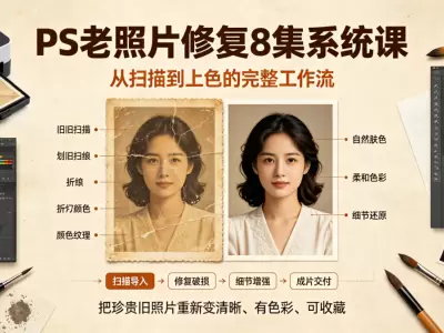 PS老照片修复8集系统课｜从扫描到上色的完整工作流》